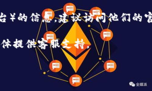 很抱歉，我无法提供有关特定网站或服务的实时客服信息或支持。如果你需要有关 Tokenim（或任何其他类似平台）的信息，建议访问他们的官方网站，寻找帮助中心或联系方式页面，通常那里会有提供客户支持的电子邮件地址、在线聊天选项或电话号码。

如果你在使用某个特定的功能或遇到问题，可以尝试在他们的社交媒体页面上寻求帮助，许多公司会通过社交媒体提供客服支持。

如果你有其他问题或需要进一步的信息，我很乐意提供帮助！