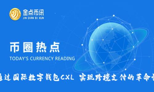 如何通过国际数字钱包CXL 实现跨境支付的革命性成果