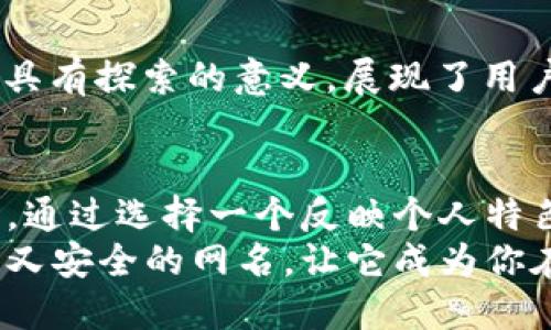 bianhao数字钱包网名/bianhao

数字钱包, 网名, 电子钱包, 加密钱包/guanjianci

数字钱包的崛起
在当今的数字经济时代，数字钱包已经变成了我们生活中不可或缺的工具。随着科技的快速发展，数字钱包的功能变得愈加多样化。它们不仅可以用来进行支付，还可以存储各种资产，如加密货币、信用卡信息等，带来了极大的便利。

选择合适的数字钱包网名的重要性
在使用数字钱包的过程中，选一个合适的网名是非常重要的。这不仅仅是为了在平台上更方便地识别自己，还能在一定程度上保护个人隐私。一个好的网名能够反映出用户的个性，同时也能够增强用户与数字钱包之间的连接感。

如何创造一个个性的数字钱包网名
创建一个独特的数字钱包网名有很多方法。首先，你可以从你的爱好、兴趣出发，选择一些相关的词汇进行组合。例如，如果你热爱旅行，可以尝试将“旅行”和“钱包”结合，形成像“游历钱包”这样的名称。
其次，可以考虑使用一些流行文化的元素。例如，电影、书籍、动漫角色等，都是良好的灵感来源。你可以结合自己喜欢的角色，创造出一个有趣的网名，如“加密超人”或“比特忍者”。

数字钱包网名的特点
一个优秀的数字钱包网名通常具有几个特点。首先，它应该容易记住，方便其他人识别。其次，网名应该简短精炼，避免使用复杂的词汇。此外，具有个性化元素的网名能够让你在众多用户中脱颖而出。

加密和安全性的考虑
在选择数字钱包网名时，安全性也是一个重要考虑因素。避免使用过于个人化的信息，比如真实姓名、出生日期等，以降低个人信息泄露的风险。在选择网名时，尽量保持匿名性和隐私性。

数字货币与社交媒体的连接
随着社交媒体的崛起，越来越多的人选择在社交平台上分享自己的数字钱包使用体验。如果你的网名能够体现你的个性及数字货币的特色，就能吸引到更多的关注。可以与朋友分享你选择的网名，并听取他们的建议和反馈。

实例分享：成功的数字钱包网名
许多成功的数字钱包用户都选择了既具有个性的网名。例如，“虚拟探险家”这样的名称不仅可爱而且具有探索的意义，展现了用户对加密货币世界的探索精神。又如“安全卫士”，简单直接，突出了对安全性的重视。

总结：让网名成为数字钱包的贴心伴侣
总而言之，一个好的数字钱包网名不只是一种身份的象征，更是一种用户与数字货币之间的情感纽带。通过选择一个反映个人特色的网名，能够让使用数字钱包的体验更加愉快与顺畅。
在这个充满机遇与挑战的时代，数字钱包将继续影响我们的生活。希望每位用户都能找到一个既独特又安全的网名，让它成为你在数字世界中的一部分。