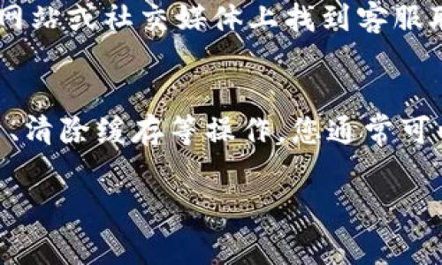 如果您无法打开 imToken 的 DApp 浏览器，可能会遇到一些常见的问题。以下是一些可能的解决方案和建议，帮助您排除故障并恢复对 DApp 的访问。

检查网络连接
首先，确认您的网络连接是否正常。尝试访问其他网站或应用，确保您的设备可以正常连接到互联网。如果使用的是 Wi-Fi，可以尝试切换到移动数据，或者反之。如果网络不稳定，尝试重新启动路由器或移动设备。

更新 imToken 应用
确保您的 imToken 应用是最新版本。某些问题可能是由于使用旧版本的软件造成的。前往 App Store 或 Google Play 商店，检查是否有可用的更新，并按提示进行更新。

清除应用缓存
有时候，应用的缓存数据可能会导致功能异常。可以尝试清除 imToken 的缓存。在设备的设置中找到应用管理选项，选择 imToken，找到“存储”选项，点击“清除缓存”。然后重新打开应用，查看 DApp 浏览器是否正常。

检查 DApp 的可用性
部分 DApp 可能会出现临时性故障，导致无法访问。您可以到 DApp 的官方网站或社交媒体查看是否有维护或服务器问题的公告。如果是 DApp 服务器的问题，您可能需要稍等一段时间后再尝试访问。

防火墙或安全软件设置
有些网络环境下，防火墙或安全软件可能会阻止某些应用或服务的正常运行。尝试暂时禁用这些设置，看看是否能解决问题。如果能够访问 DApp，您需要在安全软件中添加相应的例外规则。

重新安装 imToken 应用
如果以上方法都没有解决问题，可以尝试卸载并重新安装 imToken 应用。请注意，在卸载应用之前，务必备份好您的钱包信息和私钥，避免任何数据丢失。重新安装后，您需要重新登录并导入钱包。

联系客服
如果您仍然无法解决问题，可以考虑联系 imToken 的客户支持。您可以在 imToken 的官方网站或社交媒体上找到客服联系方式，描述您的问题，他们会提供更专业的帮助。

总结
无法打开 imToken 的 DApp 浏览器可能是由多种原因造成的。通过检查网络连接、更新应用、清除缓存等操作，您通常可以找到解决方案。如果问题依然存在，联系客服获取更详细的帮助也是一个不错的选择。

希望以上信息能帮助您快速解决问题，享受更加顺畅的 DApp 使用体验！