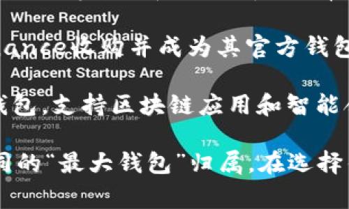 在全球，区块链钱包公司有很多，但提到“最大”，通常会涉及到用户量、市场份额、支持的币种数量等多个维度。以下是一些广为人知的区块链钱包公司，它们在某些方面可能被认为是“最大”的：

1. **Coinbase**：总部位于美国的Coinbase是全球最大的加密货币交易平台之一，它提供了一个集成的数字钱包服务。Coinbase具有大量用户，并在全球范围内提供服务。

2. **Binance**：虽然以交易所闻名，但Binance也提供了一个功能强大的钱包。Binance钱包支持多种数字资产，用户在其中可以进行交易、存储和管理。

3. **Blockchain.com**：这是一个提供数字钱包及交易所服务的平台。它支持比特币、以太坊等多种虚拟货币，拥有上千万的用户。

4. **Trust Wallet**：这是一款去中心化的钱包，用户可以存储多种加密货币。它被Binance收购并成为其官方钱包。

5. **MetaMask**：尤其在以太坊生态系统中，MetaMask是一个非常流行的去中心化钱包，支持区块链应用和智能合约。

这五家公司在全球区块链钱包市场中占据了重要的位置。根据具体的标准，可能会有不同的“最大钱包”归属。在选择钱包时，用户应根据自己的需求，如安全性、使用便捷性以及支持的币种等进行综合考虑。