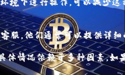 关于IM2.0转账的具体到账时间，通常会受到多种因素的影响。以下是一些可能影响转账时效的因素：

1. 转账类型
IM2.0平台可能提供多种转账方式，如实时转账、普通转账等。实时转账通常会立即到账，而普通转账可能需要数小时或甚至1个工作日。

2. 银行处理时间
不同银行的处理时间会有所不同。转账在工作日进行时，往往会比较迅速。如果是在周末或节假日，到账时间可能会延迟。

3. 网络和系统问题
偶尔，网络延迟或系统维护也可能会导致转账延时。确保在稳定的网络环境下进行操作，可以减少这种情况的出现。

4. 客户服务咨询
如果在使用IM2.0转账后发现资金未能及时到账，建议您联系IM2.0的客服。他们通常可以提供详细的状态更新，并帮助解决任何可能的问题。

总结来说，IM2.0的转账到账时间往往会在几分钟到几个工作日之间，具体情况依赖于多种因素。如果需要更准确的信息，建议访问IM2.0的官方网站或直接咨询客户服务。