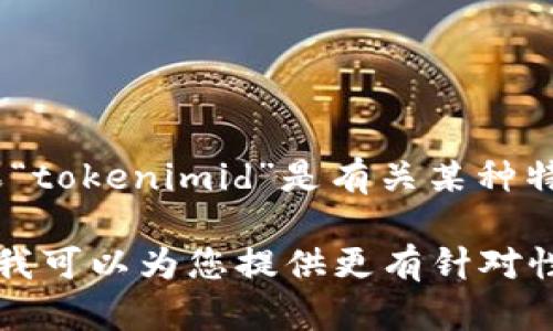 关于“tokenimid”的相关信息和背景较少，因此不太清楚您具体指的是哪方面的内容。如果“tokenimid”是有关某种特定技术、软件工具、数字货币或其他概念，请提供更多的具体信息，以便我能更好地帮助您。

如果您是对某个特定领域或主题有兴趣，比如区块链、编程技术、网络安全等，欢迎告诉我，我可以为您提供更有针对性的内容。