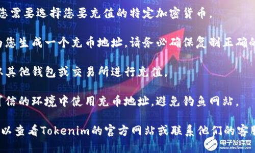 要找到Tokenim的充币地址，您可以按照以下步骤操作：

1. **登录您的账户**：首先，访问Tokenim的官方网站，并使用您的账户信息登录。

2. **导航到钱包或充币页面**：在主页上，寻找“钱包”或“充币”选项。通常，这些选项在主菜单或用户中心中。

3. **选择币种**：在充币页面，您需要选择您要充值的特定加密货币。

4. **生成充币地址**：系统会为您生成一个充币地址。请务必确保复制正确的地址，并仔细检查。

5. **进行充值**：使用此地址从其他钱包或交易所进行充值。

6. **注意安全**：请确保只在可信的环境中使用充币地址，避免钓鱼网站。

如果在任何步骤中遇到问题，可以查看Tokenim的官方网站或联系他们的客服以获取帮助。