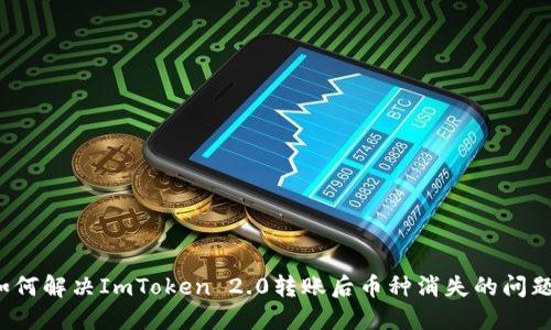 如何解决ImToken 2.0转账后币种消失的问题？