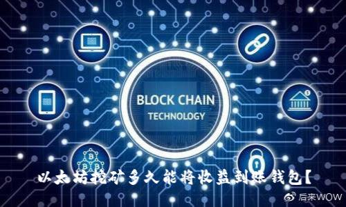 以太坊挖矿多久能将收益到账钱包？