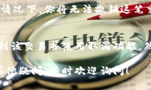 在使用imToken 2.0时，如果你遇到“等待打包”的状态，并且想要取消这笔交易，可以按照以下步骤进行操作：

1. 打开imToken应用
首先，确保你已经在你的设备上打开了imToken 2.0应用。

2. 进入钱包界面
在主界面，找到并点击你想要取消交易的钱包。如果你有多个钱包，确保选择正确的那个。

3. 查找交易记录
在钱包内部，找到“交易记录”或“历史记录”的选项。这通常是在界面的底部，方便用户访问。

4. 找到待处理的交易
在交易记录中，你会看到所有的交易，包括已完成的和待处理的。寻找状态为“等待打包”的交易。

5. 取消交易
点击你想要取消的交易，进入详细信息页面。如果该交易尚未被确认，通常会有一个“取消”或“撤销”按钮。点击该按钮，按照提示进行操作。

6. 确认取消
系统可能会要求你确认是否真的要取消交易。仔细阅读提示信息，确保这是你想要的操作。确认后，交易将被取消。

7. 等待处理结果
取消交易后，系统会处理你的请求。你可以在交易记录中查看状态，确保交易确实已被取消。

提示及注意事项
如果你发现无法取消交易，可能是因为交易已经被矿工打包或确认。在这种情况下，你将无法撤销这笔交易。确保在交易状态为“等待打包”时迅速采取行动，以便能够成功取消。

总结
在imToken 2.0中，取消“等待打包”的交易相对简单。只需在交易记录中找到该交易并使用取消功能。然而，要提醒用户，及时处理是关键，超出等待时间可能会导致无法取消操作。

以上步骤可以帮助你在imToken 2.0中成功取消“等待打包”的交易。如有其他疑问，随时欢迎询问！