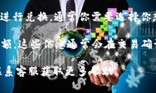 TokenIM 是一个去中心化的应用（DApp），主要用于加密货币的交易和管理。在TokenIM上，用户通常可以进行加密货币之间的兑换和转账。

如果你想将 TokenIM 上的某种代币转换为 USDT（常用的稳定币，通常代表美元），你需要：

1. **确认交易对**：检查 TokenIM 是否支持将你持有的代币与 USDT 进行交易。有些平台可能不支持某些代币直接兑换成 USDT。

2. **进行兑换**：如果该交易对存在，你可以按照平台提供的步骤进行兑换。通常你需要选择你想要出售的代币和你想要购买的 USDT，然后输入数量并确认交易。

3. **费用和限额**：关注交易过程中的手续费和最低/最高交易限额。这些信息通常会在交易确认页面显示。

如果你不确定具体操作，可以查看 TokenIM 的官方帮助文档或联系客服获取更多帮助。