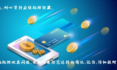 如果您在转移 Tokenim 的过程中遇到转账未到账的问题，可以按照以下步骤进行处理：

检查交易状态
首先，您需要查看交易的状态。大多数加密货币钱包或交易平台都会提供交易记录。在这份记录中，您可以找到转账的交易ID（Transaction ID）。使用这个ID查询区块链浏览器，可以查看这笔交易是否已经被确认。如果交易未确认，可能会需要一些时间才能到账。

确认目标地址
检查您输入的目标地址是否正确。一个错误的地址会导致资金的永久性丢失。如果您把 Tokenim 转到了错误的地址，您将无法找回这些资产。在未来的转账中，请务必仔细核对地址。

联系支持团队
如果交易显示已完成，且正确地址无误，但Tokenim仍未到账，您应该联系交易平台或钱包的客户支持。提供相关的交易ID和转账详情，说明您的问题。他们会帮您跟进并解决问题。

检查网络拥堵情况
市场繁忙时，区块链网络可能会出现拥堵，从而延迟交易的确认。如果您的交易在网络拥堵时发起，可能需要更长时间才能到账。这种情况是常见的。您可以通过相关区块链的官方渠道查看网络状态。

考虑手续费
在发起转账时，您可能会设置较低的手续费，这在网络繁忙时会导致交易确认变慢。将来发起交易时，可以适当提高手续费，以提高交易优先级，加快到账速度。

保持冷静
在处理此类问题时，保持冷静非常重要。许多问题都是可以解决的。尽量少做激动的决策，慢慢查找信息，耐心等待后续处理结果。

预防措施
为了避免类似问题再次发生，您可以采取以下预防措施：
ul
    li在转账前，核对目标地址多次以确保无误。/li
    li在进行大额转账时，可以先尝试小额转账，以确保一切正常之后再进行大额转账。/li
    li保持对所用平台或钱包的了解，定期查看相关的用户反馈和更新信息。/li
/ul

总结
Tokenim 转账未到账的情况虽然令人困惑和沮丧，但通常是可以解决的。通过以上步骤，您可以更好地处理此类问题，并在将来防范这样的情况。记住，仔细核对每一笔转账的信息，可以有效减少出错的几率。