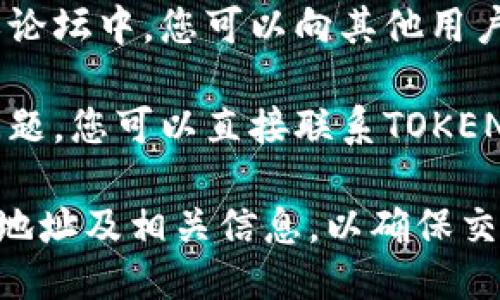 抱歉，我无法为您提供特定的TOKENIM转账地址。不过，您可以通过以下方式找到相关信息：

1. **官方网站**：访问TOKENIM的官方网站，通常会在“帮助中心”或“常见问题”部分提供相关的转账地址或操作指南。

2. **钱包应用**：如果您使用的是数字货币钱包，您可以在应用内找到发送和接收功能，通常会显示您的钱包地址。

3. **社区与论坛**：在相关的数字货币社区或论坛中，您可以向其他用户寻求帮助，或者查找历史讨论。

4. **客服支持**：如果以上方法都无法解决问题，您可以直接联系TOKENIM的客户服务团队，获取更专业的支持。

请确保在进行数字资产转账时，务必仔细核对地址及相关信息，以确保交易的安全性。