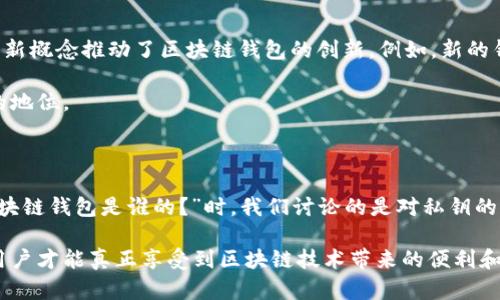 区块链钱包的概念与传统钱包有所不同。要理解区块链钱包是谁的，我们需要首先了解其基本概念以及其在区块链生态系统中的作用。

什么是区块链钱包？

区块链钱包是用来存储和管理加密货币的工具。与传统钱包不同，区块链钱包并不仅仅保存物理货币，而是保留与你的加密货币地址相关联的私钥和公钥。私钥就如同密码，只有你知道，而公钥则是你可以公开分享的地址，其他人可以通过它向你发送加密货币。

区块链钱包的种类

区块链钱包大致可以分为几大类：软件钱包、硬件钱包、纸钱包和在线钱包。

ul
    listrong软件钱包：/strong 这类钱包是通过电脑或手机应用程序访问的。它们提供了易于使用的界面，使用户方便地进行交易和管理加密资产。/li
    listrong硬件钱包：/strong 硬件钱包是物理设备，可以离线存储私钥。它们提供了更高的安全性，适合长期存储大量加密货币。/li
    listrong纸钱包：/strong 纸钱包是将私钥和公钥打印在纸上的一种存储方式。它可以完全离线存储，但如果纸张损坏或丢失，资产将无法恢复。/li
    listrong在线钱包：/strong 在线钱包是托管在云端的服务，用户可以通过互联网访问。虽然使用方便，但安全性相对较低，容易受到黑客攻击。/li
/ul

区块链钱包的所有权

当我们问“区块链钱包是谁的？”时，实际上是在询问钱包的所有者是谁。区块链钱包的“所有者”是指拥有相应私钥的人。只有拥有私钥，才能访问钱包中的资产。换句话说，区块链钱包的所有权完全掌握在用户手中。

为什么要关注区块链钱包的所有权？

了解区块链钱包的所有权很重要，特别是在安全性和隐私方面。许多用户可能会将加密资产存储在交易所的在线钱包中。在这种情况下，交易所实际上是这些钱包的“所有者”。这意味着用户需要信任交易所的安全性，任何潜在的安全漏洞都会导致用户资产的损失。

私钥与公钥的关系

在讨论区块链钱包时，私钥与公钥紧密相关。公钥相当于你的银行账号，任何人都可以向你发送资金，而私钥则是你访问这些资金的钥匙。如果私钥丢失或者被盗，钱包中的资产将会面临风险。

如何安全管理区块链钱包

为确保自己的加密资产安全，用户需要采取一些预防措施：

ul
    listrong备份私钥：/strong用户应定期备份私钥，确保在设备故障或损坏时能够恢复钱包。/li
    listrong使用硬件钱包：/strong对于长期存储，建议使用硬件钱包，它可以有效减少网络攻击的风险。/li
    listrong启用双重认证：/strong对于在线钱包，启用双重认证可以增加额外的安全层，防止未经授权的访问。/li
/ul

区块链钱包的趋势与未来

随着区块链技术的不断发展，区块链钱包也在不断演变。越来越多的用户开始关注去中心化金融（DeFi）和非同质化代币（NFT）。这些新概念推动了区块链钱包的创新。例如，新的钱包可能会整合DeFi平台的功能，使用户可以在一个平台上进行交易、借贷和赚取利息。

此外，钱包的用户界面也在变得更加友好，新手用户可以更轻松地上手。这些趋势都显示出区块链钱包在金融生态系统中不可或缺的地位。

结论

区块链钱包是现代加密货币用户的重要工具。它们提供了管理和存储加密资产的功能，让用户可以方便地进行交易。当我们讨论“区块链钱包是谁的？”时，我们讨论的是对私钥的掌控。了解这点，不只帮助用户更好地保护自己的资产，也能让他们更深入地理解区块链技术的运作方式，同时确保他们的投资安全。

在这快速发展的数字货币世界中，了解如何安全使用和管理区块链钱包显得尤为重要。只有在安全的环境和明确的所有权意识下，用户才能真正享受到区块链技术带来的便利和创新。