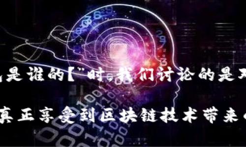 区块链钱包的概念与传统钱包有所不同。要理解区块链钱包是谁的，我们需要首先了解其基本概念以及其在区块链生态系统中的作用。

什么是区块链钱包？

区块链钱包是用来存储和管理加密货币的工具。与传统钱包不同，区块链钱包并不仅仅保存物理货币，而是保留与你的加密货币地址相关联的私钥和公钥。私钥就如同密码，只有你知道，而公钥则是你可以公开分享的地址，其他人可以通过它向你发送加密货币。

区块链钱包的种类

区块链钱包大致可以分为几大类：软件钱包、硬件钱包、纸钱包和在线钱包。

ul
    listrong软件钱包：/strong 这类钱包是通过电脑或手机应用程序访问的。它们提供了易于使用的界面，使用户方便地进行交易和管理加密资产。/li
    listrong硬件钱包：/strong 硬件钱包是物理设备，可以离线存储私钥。它们提供了更高的安全性，适合长期存储大量加密货币。/li
    listrong纸钱包：/strong 纸钱包是将私钥和公钥打印在纸上的一种存储方式。它可以完全离线存储，但如果纸张损坏或丢失，资产将无法恢复。/li
    listrong在线钱包：/strong 在线钱包是托管在云端的服务，用户可以通过互联网访问。虽然使用方便，但安全性相对较低，容易受到黑客攻击。/li
/ul

区块链钱包的所有权

当我们问“区块链钱包是谁的？”时，实际上是在询问钱包的所有者是谁。区块链钱包的“所有者”是指拥有相应私钥的人。只有拥有私钥，才能访问钱包中的资产。换句话说，区块链钱包的所有权完全掌握在用户手中。

为什么要关注区块链钱包的所有权？

了解区块链钱包的所有权很重要，特别是在安全性和隐私方面。许多用户可能会将加密资产存储在交易所的在线钱包中。在这种情况下，交易所实际上是这些钱包的“所有者”。这意味着用户需要信任交易所的安全性，任何潜在的安全漏洞都会导致用户资产的损失。

私钥与公钥的关系

在讨论区块链钱包时，私钥与公钥紧密相关。公钥相当于你的银行账号，任何人都可以向你发送资金，而私钥则是你访问这些资金的钥匙。如果私钥丢失或者被盗，钱包中的资产将会面临风险。

如何安全管理区块链钱包

为确保自己的加密资产安全，用户需要采取一些预防措施：

ul
    listrong备份私钥：/strong用户应定期备份私钥，确保在设备故障或损坏时能够恢复钱包。/li
    listrong使用硬件钱包：/strong对于长期存储，建议使用硬件钱包，它可以有效减少网络攻击的风险。/li
    listrong启用双重认证：/strong对于在线钱包，启用双重认证可以增加额外的安全层，防止未经授权的访问。/li
/ul

区块链钱包的趋势与未来

随着区块链技术的不断发展，区块链钱包也在不断演变。越来越多的用户开始关注去中心化金融（DeFi）和非同质化代币（NFT）。这些新概念推动了区块链钱包的创新。例如，新的钱包可能会整合DeFi平台的功能，使用户可以在一个平台上进行交易、借贷和赚取利息。

此外，钱包的用户界面也在变得更加友好，新手用户可以更轻松地上手。这些趋势都显示出区块链钱包在金融生态系统中不可或缺的地位。

结论

区块链钱包是现代加密货币用户的重要工具。它们提供了管理和存储加密资产的功能，让用户可以方便地进行交易。当我们讨论“区块链钱包是谁的？”时，我们讨论的是对私钥的掌控。了解这点，不只帮助用户更好地保护自己的资产，也能让他们更深入地理解区块链技术的运作方式，同时确保他们的投资安全。

在这快速发展的数字货币世界中，了解如何安全使用和管理区块链钱包显得尤为重要。只有在安全的环境和明确的所有权意识下，用户才能真正享受到区块链技术带来的便利和创新。