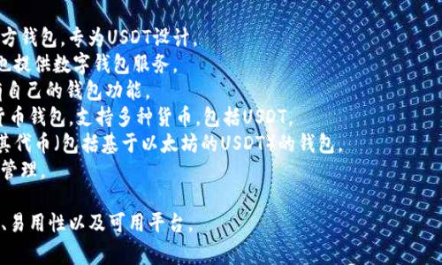 USDT钱包常指存储和管理USDT（泰达币）的数字钱包。由于USDT是基于区块链的稳定币，它可以在多种钱包中存储。以下是一些常见的USDT钱包名称：

1. **Tether 官方钱包**：Tether公司提供的官方钱包，专为USDT设计。
2. **Coinbase**：一个流行的加密货币交易所，也提供数字钱包服务。
3. **Binance**：全球知名的加密货币交易所，有自己的钱包功能。
4. **Trust Wallet**：一款安全的移动端加密货币钱包，支持多种货币，包括USDT。
5. **MyEtherWallet (MEW)**：支持以太坊及其代币（包括基于以太坊的USDT）的钱包。
6. **Exodus**：一款多币种钱包，也支持USDT的管理。

选择一个合适的USDT钱包，通常需要考虑安全性、易用性以及可用平台。
