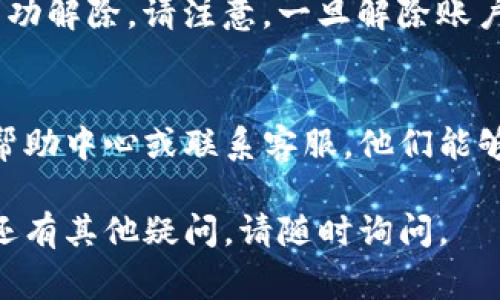 要解除Tokenim用户的账户，通常需要按照以下步骤进行：

步骤一：登录账户
首先，您需要登录到您的Tokenim账户。使用您注册时的邮箱和密码进行登录。

步骤二：访问账户设置
登录后，查找“账户设置”或“个人资料”选项。这个选项通常在页面的右上角或者用户头像旁边。

步骤三：寻找解除账户的选项
在账户设置页面，寻找“解除账户”、“删除账户”或“账户注销”等选项。这些选项可能会在“安全设置”或者“隐私设置”下。

步骤四：确认解除账户
在选择解除账户后，系统通常会要求您确认这一操作。可能会涉及到输入密码或进行身份验证。请仔细阅读相关提示，确保您了解解除账户的后果。

步骤五：完成操作
确认解除后，您将收到一封确认邮件，告知您的账户已被成功解除。请注意，一旦解除账户，所有相关数据可能会被永久删除，无法恢复。

常见问题解答
如果您在操作过程中遇到问题，建议查看Tokenim官网的帮助中心或联系客服。他们能够提供快捷的帮助和支持。

希望以上信息能帮助您成功解除Tokenim用户账户！如果还有其他疑问，请随时询问。