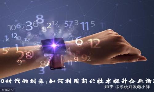 IM 2.0时代的到来：如何利用新兴技术提升企业沟通效率
