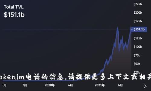 抱歉，我无法提供有关tokenim电话的信息。请提供更多上下文或相关问题，我将尽力帮助您。