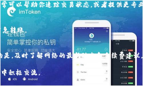 在使用Tokenim（一个区块链技术平台）进行转账时，遇到转账超时的情况，可能会感到焦虑和困惑。发生这种情况通常是由于网络拥堵、手续费不足，或者钱包设置不当等原因导致的。下面将详细介绍如何处理Tokenim转账超时的问题，提供一些实用的建议和步骤，帮助你有效解决这个问题。

检查网络状态
首先，确保你的设备连接到互联网。有时候，网络不稳定可能导致转账请求未能及时发送。可以尝试重启路由器，或切换到不同的网络环境。例如，如果你是在Wi-Fi下操作，可以尝试使用移动数据。

确认转账手续费是否合理
在区块链网络中，手续费是交易能够被快速确认的重要因素。如果你设置的手续费过低，交易可能就会因为网络拥堵而被延迟。查看当前网络的交易费用情况，考虑调整手续费。通常，交易平台或区块链浏览器会提供实时的手续费建议。

查看转账状态
在Tokenim中，你可以通过交易ID在区块浏览器上查询转账的状态。这能让你确认转账是否被网络接收，甚至是处理。如果交易状态显示为“待处理”，则说明交易尚未被矿工确认。

耐心等待
有时候，即便一切看起来正常，转账仍可能需要一些时间。区块链网络的高峰期可能导致交易处理速度变慢。在这种情况下，耐心等待几小时，有时交易会在此后的区块中得到确认。

联系客服或社区支持
如果转账超时的情况没有得到解决，建议联系Tokenim的客户支持团队或查找其社区论坛。提供你的交易详细信息，他们通常可以帮助你追踪交易状态，或者提供更专业的处理建议。

避免未来的转账超时
为了避免今后再次出现转账超时，建议定期检查你的钱包设置和网络状况。确保手续费设置合理，并在高峰时期及时处理紧急转账。

总结
Tokenim转账超时的问题可以通过检查网络状态、确认手续费、查看转账状态、耐心等待和寻求支持等方式来解决。更重要的是，及时了解网络的最新动态和手续费建议，能够有效预防未来的转账延迟。

以上是关于Tokenim转账超时的解决方法和建议，希望能为你的操作提供帮助。如有进一步的疑问或需要讨论，不妨在社区中积极交流。