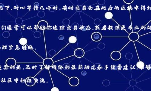 在使用Tokenim（一个区块链技术平台）进行转账时，遇到转账超时的情况，可能会感到焦虑和困惑。发生这种情况通常是由于网络拥堵、手续费不足，或者钱包设置不当等原因导致的。下面将详细介绍如何处理Tokenim转账超时的问题，提供一些实用的建议和步骤，帮助你有效解决这个问题。

检查网络状态
首先，确保你的设备连接到互联网。有时候，网络不稳定可能导致转账请求未能及时发送。可以尝试重启路由器，或切换到不同的网络环境。例如，如果你是在Wi-Fi下操作，可以尝试使用移动数据。

确认转账手续费是否合理
在区块链网络中，手续费是交易能够被快速确认的重要因素。如果你设置的手续费过低，交易可能就会因为网络拥堵而被延迟。查看当前网络的交易费用情况，考虑调整手续费。通常，交易平台或区块链浏览器会提供实时的手续费建议。

查看转账状态
在Tokenim中，你可以通过交易ID在区块浏览器上查询转账的状态。这能让你确认转账是否被网络接收，甚至是处理。如果交易状态显示为“待处理”，则说明交易尚未被矿工确认。

耐心等待
有时候，即便一切看起来正常，转账仍可能需要一些时间。区块链网络的高峰期可能导致交易处理速度变慢。在这种情况下，耐心等待几小时，有时交易会在此后的区块中得到确认。

联系客服或社区支持
如果转账超时的情况没有得到解决，建议联系Tokenim的客户支持团队或查找其社区论坛。提供你的交易详细信息，他们通常可以帮助你追踪交易状态，或者提供更专业的处理建议。

避免未来的转账超时
为了避免今后再次出现转账超时，建议定期检查你的钱包设置和网络状况。确保手续费设置合理，并在高峰时期及时处理紧急转账。

总结
Tokenim转账超时的问题可以通过检查网络状态、确认手续费、查看转账状态、耐心等待和寻求支持等方式来解决。更重要的是，及时了解网络的最新动态和手续费建议，能够有效预防未来的转账延迟。

以上是关于Tokenim转账超时的解决方法和建议，希望能为你的操作提供帮助。如有进一步的疑问或需要讨论，不妨在社区中积极交流。