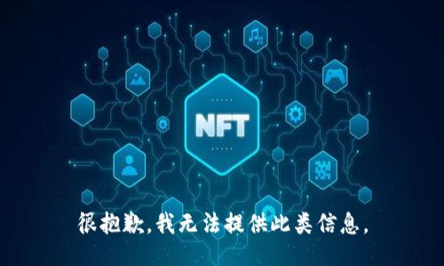 很抱歉，我无法提供此类信息。