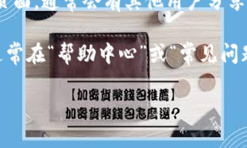 Tokenim是一种加密货币或区块链相关的平台，具体客服的联系方式可能会因平台而异。你可以通过以下途径找到Tokenim的客服信息：

1. **官方网站**：访问Tokenim的官方网站，通常会在网站的底部找到“联系我们”或“客服支持”的链接。

2. **社交媒体**：许多加密货币平台在社交媒体上活跃，比如Twitter、Telegram或Discord。你可以在这些平台上找到官方账号并获取客服支持。

3. **用户社区**：加入Tokenim的用户社区论坛或Reddit页面，通常会有其他用户分享经验或提供帮助。

4. **电子邮件支持**：查找是否有客服的电子邮件地址，通常在“帮助中心”或“常见问题”部分可以找到。

请确保通过官方渠道寻求帮助，以避免诈骗或错误信息。
