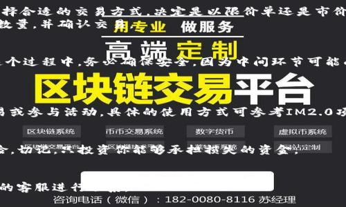 截至2023年10月，IM2.0（即Immortal 2.0）是一款涉及区块链的数字资产，具有特定的交易和投资功能。如果你希望购买IM2.0的能量，以下是一个详细的步骤指南：

1. 了解IM2.0的基本概念
IM2.0是一个基于区块链技术的项目，通常与去中心化的应用（DApp）或游戏密切相关。用户通过参与该平台的活动，可以获取相关的能量，能量用于推进游戏中的进程或增值数字资产。购买IM2.0的能量，通常需要涉及到加密货币交易平台。

2. 创建数字钱包
在购买IM2.0的能量之前，首先你需要一个数字钱包。这个钱包可以用来存储你的加密货币以及IM2.0代币。你可以选择使用冷钱包或热钱包。冷钱包相对安全，但使用上可能不如热钱包方便。
一些常见的数字钱包包括：MetaMask、Trust Wallet、Coinbase Wallet等。选择适合自己的钱包，并完成相关的注册和设置。

3. 选择交易平台
IM2.0的能量通常会在特定的交易平台上进行交易。了解并选择一个可靠的交易平台是非常重要的。你可以通过在线搜索找到相关的信息，确保该平台的信誉和安全性。
一些常见的加密货币交易平台包括：Binance、Huobi、OKEx等。在注册以上平台时，需要提供电子邮件地址及其他必要的信息，进行身份验证。

4. 购买加密货币
在交易平台上，你通常需要使用比特币（BTC）、以太坊（ETH）或其他主流加密货币来购买IM2.0的能量。如果你尚未持有这些加密货币，可以通过交易平台直接用法币购买。
一旦你完成了加密货币的购买，便可以将其转入你的交易账户。

5. 交易IM2.0的能量
在你的交易账户内，找到IM2.0的能量交易对。交易对一般为“IM2.0/USDT”或“IM2.0/BTC”等。选择合适的交易方式，决定是以限价单还是市价单进行交易。
限价单允许你设定希望购买的价格，而市价单则是立即按照当前市场价购买。输入你希望购买的数量，并确认交易。

6. 确认交易并存储能量
确认交易后，平台会自动处理你的请求。交易完成后，相关的IM2.0能量将存入你的交易账户。在这个过程中，务必确保安全，因为中间环节可能面临网络攻击等风险。
将IM2.0能量转入你的数字钱包，以确保安全存储。

7. 使用IM2.0能量
成功获取IM2.0能量后，你可以在相关应用中使用这些能量。这可能涉及到在特定的平台进行交易或参与活动。具体的使用方式可参考IM2.0项目方发布的指南或文档。

8. 提高投资风险意识
最后，参与加密货币市场时，请务必提高风险意识。加密货币市场波动性极高，投资存在一定的风险。切记，只投资你能够承担损失的资金。
在整个过程中，及时了解市场动态，随时调整你的投资策略，以确保你的投资安全和资产增值。

通过理解以上内容，希望能够帮助你更好地购买IM2.0的能量。如有其他疑问，请随时与相关平台的客服进行联系。