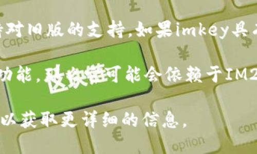 imkey是一个与IM（即时通讯）相关的工具或功能。尽管它主要与IM2.0版本相关联，但具体来说，imkey是否只能用于IM2.0还要视其设计和功能而定。

以下是一些可能的情况：

1. **专门针对IM2.0设计**：如果imkey的功能和接口是针对IM2.0的特性和需求设计的，那么它可能只能在该版本中使用。

2. **向下兼容性**：有些工具或功能可能在后续版本中仍然保持对旧版的支持。如果imkey具有向下兼容性，可能也可以在IM1.0等旧版本中使用。

3. **更新与版本迭代**：如果imkey是在IM2.0推出后才开发的功能，那么它可能会依赖于IM2.0的一些新特性，这意味着在IM2.0之前的版本中可能无法使用。

如果您想要确切的答案，建议查看相关的官方文档或联系开发者以获取更详细的信息。