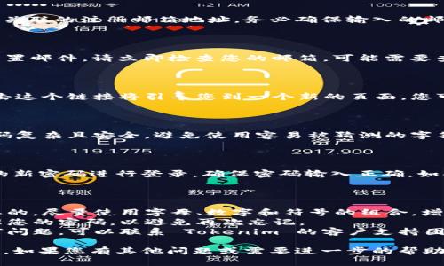 如果您忘记了 Tokenim 的密码，可以按照以下步骤进行密码重置：

### 步骤 1：访问 Tokenim 登录页面

首先，打开 Tokenim 网站，并导航到登录页面。

### 步骤 2：点击“忘记密码”

在登录页面上，寻找“忘记密码？”的链接。通常此链接会位于用户名和密码输入框的附近。点击这个链接后，您将被引导到密码重置页面。

### 步骤 3：输入注册邮箱

在密码重置页面，您需要提供与您 Tokenim 账户关联的注册邮箱地址。务必确保输入的邮箱地址正确无误。填写完毕后，点击提交按钮。

### 步骤 4：检查电子邮件

Tokenim 系统会向您提供的邮箱发送一封密码重置邮件。请立即检查您的邮箱。可能需要查看垃圾邮件文件夹，以防邮件被误判为垃圾邮件。

### 步骤 5：点击重置链接

在电子邮件中，您将找到一个重置密码的链接。点击这个链接将引导您到一个新的页面，您可以在此输入新的密码。

### 步骤 6：设置新密码

在新页面上，输入您想要设置的新密码。请确保密码复杂且安全，避免使用容易被猜测的字符组合。输入新密码后，确认并提交。

### 步骤 7：使用新密码登录

重置密码后，返回 Tokenim 的登录页面，使用您的新密码进行登录。确保密码输入正确，如果一切顺利，您应该能够成功访问您的账户。

### 其他注意事项

- **安全性**：为您的账户设置强密码是非常重要的。尽量使用字母、数字和符号的组合，增加密码的复杂性。
- **保存密码**：使用密码管理工具来记录和管理您的密码，以避免再次忘记。
- **联系支持**：如果在重置密码过程中遇到任何问题，可以联系 Tokenim 的客户支持团队以获得帮助。

这样，您就能轻松恢复对您 Tokenim 账户的访问。如果您有其他问题或需要进一步的帮助，请随时向我们询问！