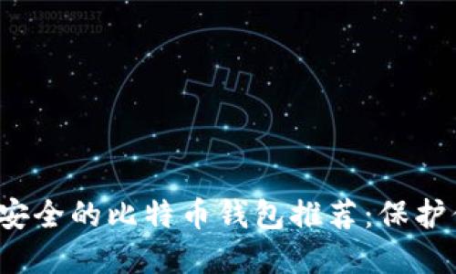 2023年比较安全的比特币钱包推荐：保护你的数字资产