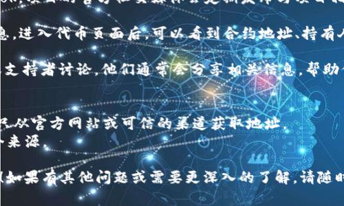 要找到以太坊在 tokenomics（代币经济学）相关项目的地址，需要了解一些基本信息，例如项目的官方公告、白皮书或其官方网站。这些信息通常会在项目的社区（如 Telegram、Discord 等）或社交媒体平台上发布。

### 一般步骤获取以太坊代币的地址：
1. **访问官方网站**：大部分项目会在其官方网站上提供代币的合约地址。在网站的首页或关于我们那一部分，你通常会找到相关的链接。

2. **查看白皮书**：许多区块链项目会发布白皮书，详细描述其项目的意义、代币经济、合约地址等。可以在白皮书中找到代币合约的地址。

3. **官方社交媒体**：关注项目官方的社交媒体，例如 Twitter、Reddit 或 Facebook。项目的官方社交媒体会定期发布与项目相关的重要信息，包括代币的合约地址。

4. **区块链浏览器**：如 Etherscan，可以通过搜索代币名或项目名来找到相关信息。进入代币页面后，可以看到合约地址、持有人、交易历史等信息。

5. **社区讨论**：加入项目的 Telegram 群组或 Discord 服务器，与其他投资者或支持者讨论。他们通常会分享相关信息，帮助你找到合约地址。

### 注意事项：
- **避免诈骗**：在寻找合约地址时，要小心诈骗。有些项目会假冒流行的代币，确保只从官方网站或可信的渠道获取地址。
- **确认信息**：在投资或参与项目之前，一定要确认信息的准确性。可以多参考几个来源。

通过以上步骤，您可以找到以太坊在相关项目中的代币地址。希望这能对您有所帮助！如果有其他问题或需要更深入的了解，请随时问我。