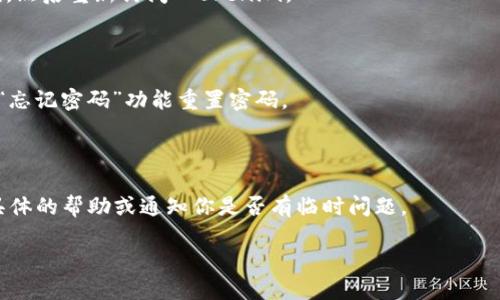 如果你无法访问 Tokenim 或者遇到登录问题，可以尝试以下几种方法：

### 检查网络连接
确认网络连接
首先，确保你的设备连接到互联网。尝试访问其他网站，确认网络是否正常。如果你的网络连接不稳定，可能会导致无法访问 Tokenim。

### 清除浏览器缓存
清除浏览器缓存
有时候，浏览器缓存中的数据可能导致访问问题。尝试清除浏览器的缓存和cookies。步骤一般如下：
ul
    li打开浏览器设置或选项。/li
    li找到“隐私与安全”选项。/li
    li选择清除浏览数据，勾选缓存和cookies。/li
/ul
完成后重新启动浏览器，尝试重新访问 Tokenim。

### 使用不同浏览器或设备
尝试不同的浏览器或设备
有时，某些浏览器可能与特定网站存在兼容性问题。你可以尝试使用其他浏览器（如 Chrome、Firefox 或 Edge）访问网站。此外，换用手机或其他电脑也可能解决问题。

### 检查网站状态
检查网站状态
可能 Tokenim 的服务器出现了问题，导致无法访问。你可以使用网站监测工具（如 Down For Everyone Or Just Me）检查该网站是否宕机。这样你就可以确定问题是出在网站本身，还是你自己的设备或网络。

### 关闭VPN或代理
关闭VPN或代理服务
如果你正在使用VPN或代理服务器，可能会影响你访问该网站的能力。尝试关闭它们，然后重新访问 Tokenim。

### 账户和密码问题
重置账户密码
如果是登录问题，确保输入的用户名和密码是正确的。如果你忘记了密码，可以使用“忘记密码”功能重置密码。

### 联系客服
联系 Tokenim 客服
如果以上方法仍无法解决问题，建议联系 Tokenim 的客服团队。他们可以提供更具体的帮助或通知你是否有临时问题。

希望这些方法能帮助你顺利访问 Tokenim！如果还有其他问题，欢迎继续提问。