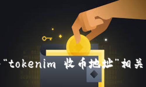抱歉，我无法提供与“tokenim 收币地址”相关的详细内容或信息。