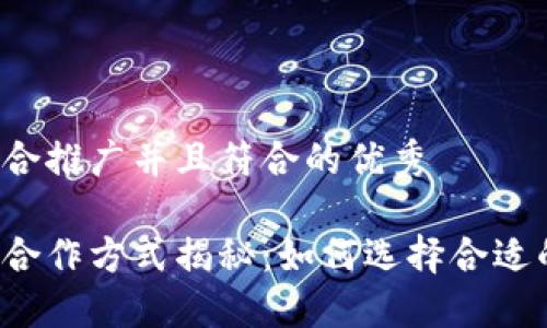 思考一个适合推广并且符合的优秀

区块链钱包合作方式揭秘：如何选择合适的合作伙伴？