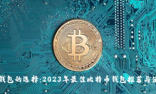 比特币钱包的选择：2023年最佳比特币钱包推荐与使用指南