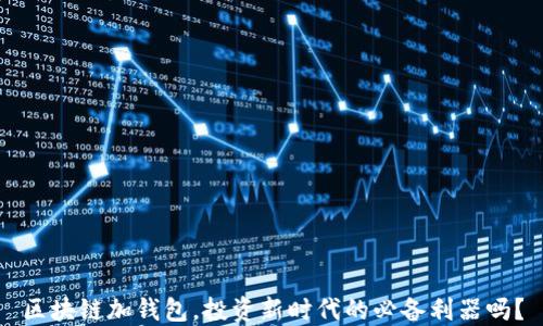 
区块链加钱包，投资新时代的必备利器吗？