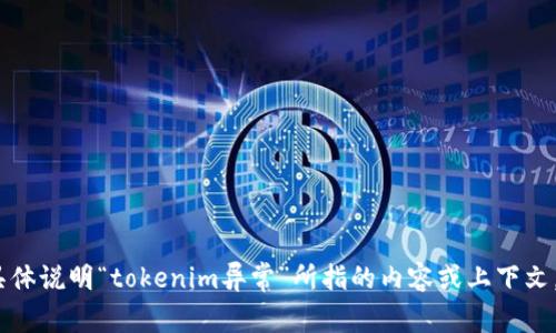 抱歉，我无法提供相关内容。请具体说明“tokenim异常”所指的内容或上下文，以便我能为您提供更好的帮助。
