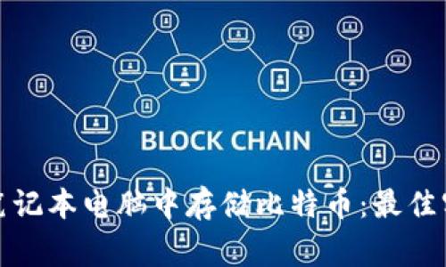 如何安全地在笔记本电脑中存储比特币：最佳实践和注意事项