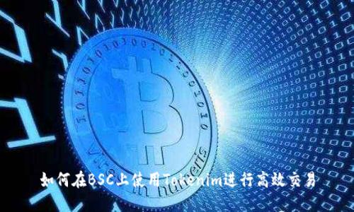 如何在BSC上使用Tokenim进行高效交易