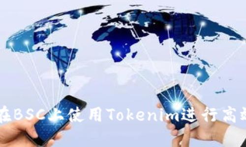 如何在BSC上使用Tokenim进行高效交易