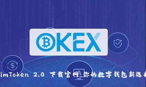  imToken 2.0 下载官网：你的数字钱包新选择