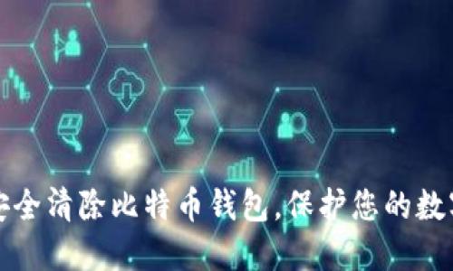 如何安全清除比特币钱包，保护您的数字资产