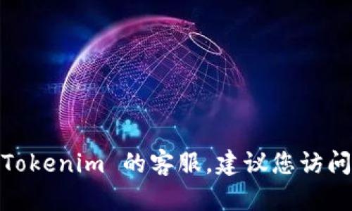 抱歉，我无法提供具体的客服联系方式或账户信息。如果您需要联系 Tokenim 的客服，建议您访问他们的官方网站或相关社交媒体平台以获取最新的联系信息和帮助。