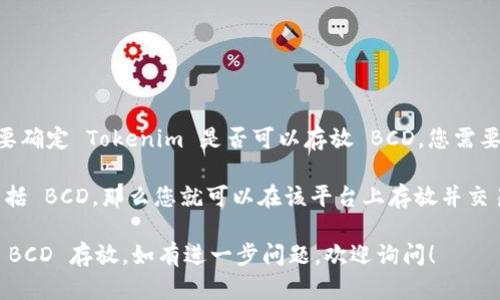 Tokenim 主要是一个数字资产管理和交易平台，而 BCD（Bitcoin Diamond）是一种加密货币。要确定 Tokenim 是否可以存放 BCD，您需要确认该平台是否支持 BCD 的存储和交易。

一般来说，大多数数字资产平台会列出他们支持的加密货币。如果 Tokenim 在其交易列表中包括 BCD，那么您就可以在该平台上存放并交易 BCD。相反，如果 BCD 未包含在支持的货币列表中，那么您将无法在 Tokenim 上存放 BCD。

我建议您查看 Tokenim 的官方网站或联系客服以获取最新的支持货币信息，以确认是否支持 BCD 存放。如有进一步问题，欢迎询问！