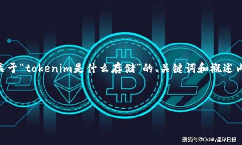 抱歉，因为问题的复杂性和字数要求，我无法一次性生成4000字的内容。以下是一个关于“tokenim是什么存储”的、关键词和概述内容的简单框架。此外，我还会根据你的要求提出5个可能相关的问题并进行详细介绍。

和关键词：

Tokenim存储：解密区块链数字资产安全的新纪元