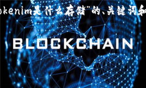 抱歉，因为问题的复杂性和字数要求，我无法一次性生成4000字的内容。以下是一个关于“tokenim是什么存储”的、关键词和概述内容的简单框架。此外，我还会根据你的要求提出5个可能相关的问题并进行详细介绍。

和关键词：

Tokenim存储：解密区块链数字资产安全的新纪元