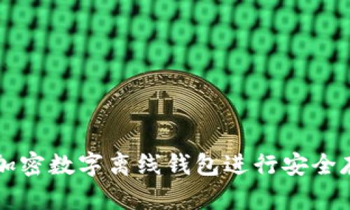 如何使用加密数字离线钱包进行安全存储与交易