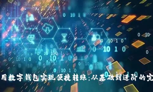 如何利用数字钱包实现便捷转账：从基础到进阶的完全指南
