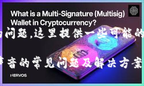 关于“tokenim没有声音”的问题，这里提供一些可能的原因以及解决方案的建议。

### 解决Tokenim没有声音的常见问题及解决方案