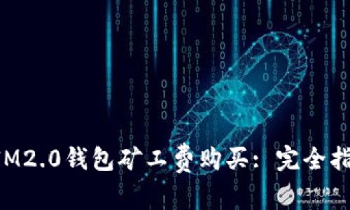 : 深入解析IM2.0钱包矿工费购买: 完全指南，轻松上手