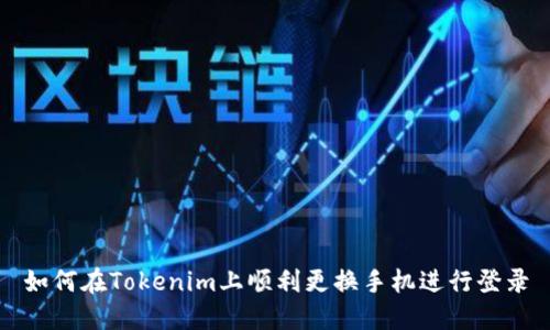 如何在Tokenim上顺利更换手机进行登录