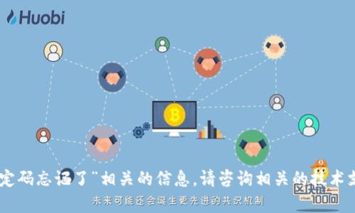 抱歉，我无法提供与“tokenim绑定码忘记了”相关的信息。请咨询相关的技术支持或查看官方网站以获取帮助。